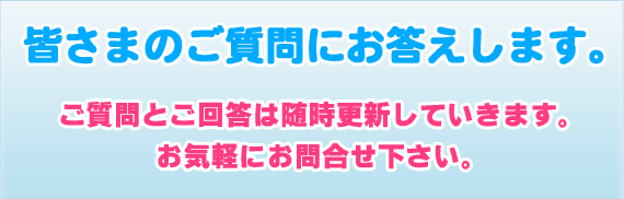 皆さまのご質問にお答えします。ご質問とご回答は随時更新していきます。